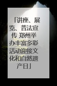 讲座、展览、普法宣传 郑州举办丰富多彩活动迎接文化和自然遗产日