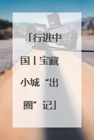 行进中国丨宝藏小城“出圈”记