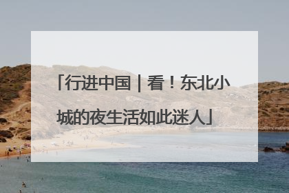 行进中国｜看！东北小城的夜生活如此迷人
