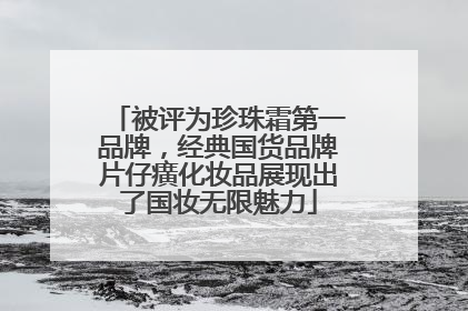 被评为珍珠霜第一品牌，经典国货品牌片仔癀化妆品展现出了国妆无限魅力