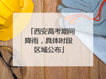 西安高考期间降雨，具体时段区域公布