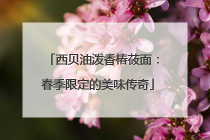 西贝油泼香椿莜面：春季限定的美味传奇