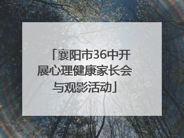 襄阳市36中开展心理健康家长会与观影活动