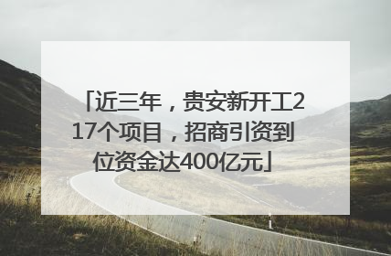 近三年，贵安新开工217个项目，招商引资到位资金达400亿元