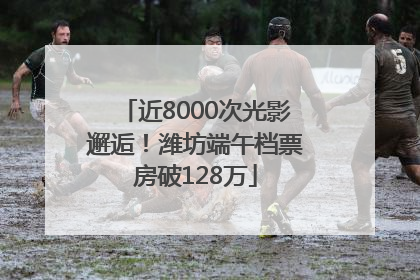 近8000次光影邂逅！潍坊端午档票房破128万
