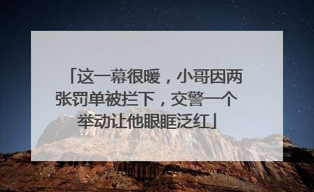 这一幕很暖，小哥因两张罚单被拦下，交警一个举动让他眼眶泛红