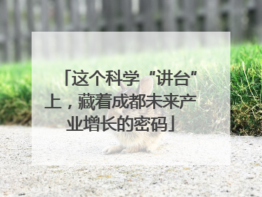 这个科学“讲台”上，藏着成都未来产业增长的密码