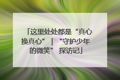 这里处处都是“真心换真心”｜“守护少年的微笑” 探访记