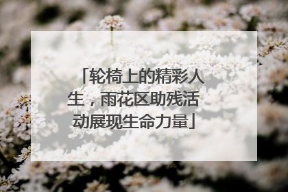 轮椅上的精彩人生，雨花区助残活动展现生命力量