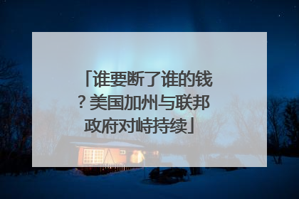 谁要断了谁的钱？美国加州与联邦政府对峙持续