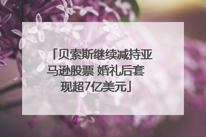 贝索斯继续减持亚马逊股票 婚礼后套现超7亿美元