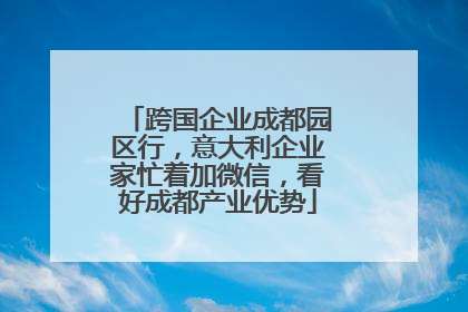 跨国企业成都园区行，意大利企业家忙着加微信，看好成都产业优势