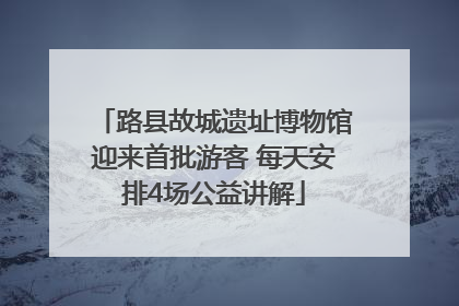 路县故城遗址博物馆迎来首批游客 每天安排4场公益讲解