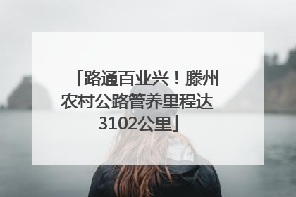 路通百业兴！滕州农村公路管养里程达3102公里