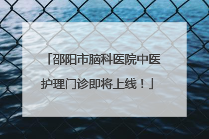 邵阳市脑科医院中医护理门诊即将上线！