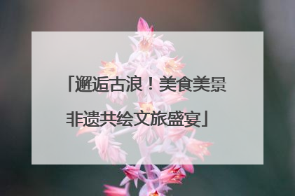 邂逅古浪！美食美景非遗共绘文旅盛宴