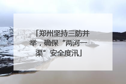 郑州坚持三防并举，确保“两河一渠”安全度汛
