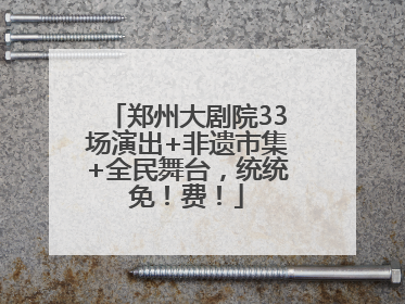 郑州大剧院33场演出+非遗市集+全民舞台，统统免！费！