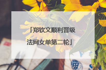 郑钦文顺利晋级法网女单第二轮