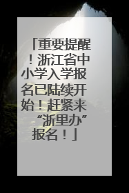 重要提醒！浙江省中小学入学报名已陆续开始！赶紧来“浙里办”报名！