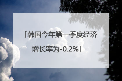 韩国今年第一季度经济增长率为-0.2%