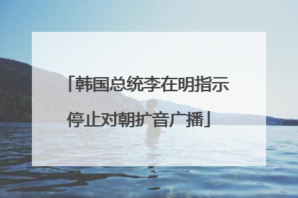 韩国总统李在明指示停止对朝扩音广播
