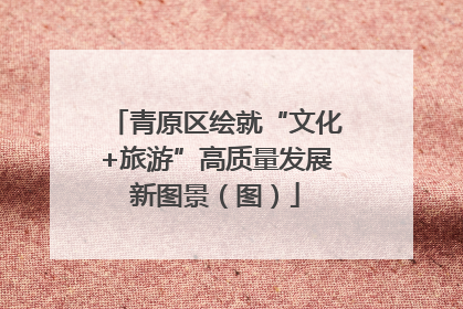 青原区绘就“文化+旅游”高质量发展新图景（图）