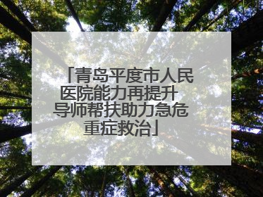 青岛平度市人民医院能力再提升 导师帮扶助力急危重症救治