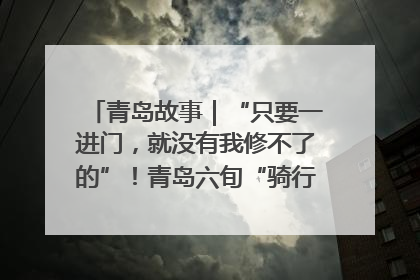 青岛故事｜“只要一进门，就没有我修不了的”！青岛六旬“骑行侠”有个隐藏身份，社区“全能维修工”