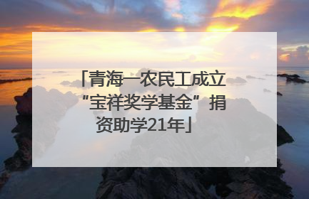 青海一农民工成立“宝祥奖学基金”捐资助学21年