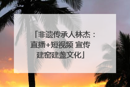 非遗传承人林杰：直播+短视频 宣传建窑建盏文化