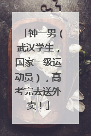 钟一男（武汉学生，国家一级运动员），高考完去送外卖！