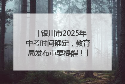 银川市2025年中考时间确定，教育局发布重要提醒！