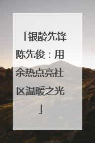 银龄先锋陈先俊：用余热点亮社区温暖之光