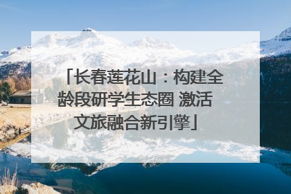 长春莲花山：构建全龄段研学生态圈 激活文旅融合新引擎