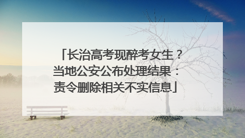 长治高考现醉考女生？当地公安公布处理结果：责令删除相关不实信息