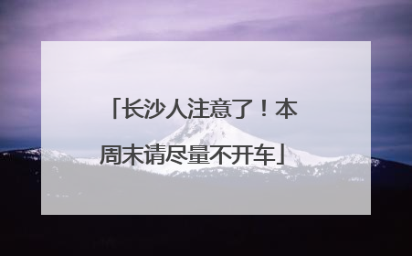长沙人注意了！本周末请尽量不开车