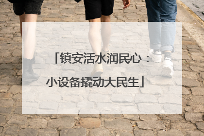 镇安活水润民心：小设备撬动大民生