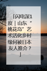 闪电深1度｜山东“桃花岛”艺术活化乡村缘何被日本友人推介？