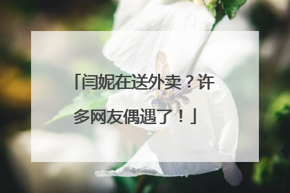 闫妮在送外卖？许多网友偶遇了！