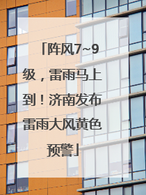 阵风7~9级，雷雨马上到！济南发布雷雨大风黄色预警
