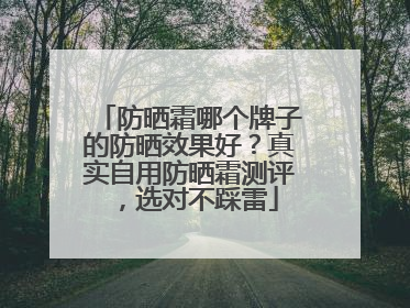 防晒霜哪个牌子的防晒效果好？真实自用防晒霜测评，选对不踩雷