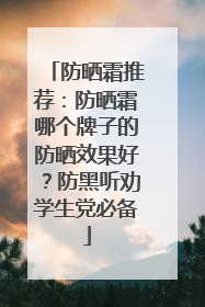 防晒霜推荐：防晒霜哪个牌子的防晒效果好？防黑听劝学生党必备
