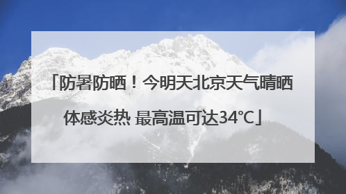 防暑防晒！今明天北京天气晴晒体感炎热 最高温可达34℃
