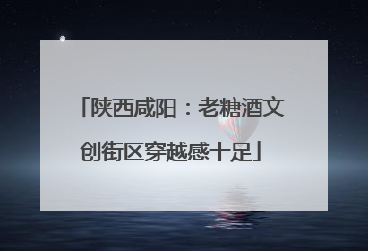 陕西咸阳：老糖酒文创街区穿越感十足