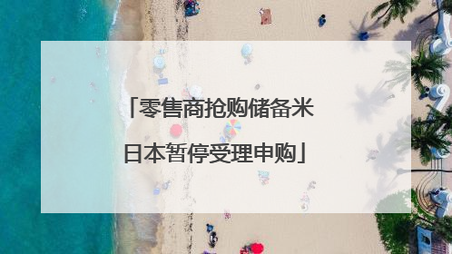 零售商抢购储备米 日本暂停受理申购