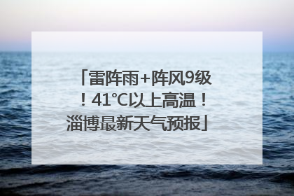 雷阵雨+阵风9级！41℃以上高温！淄博最新天气预报