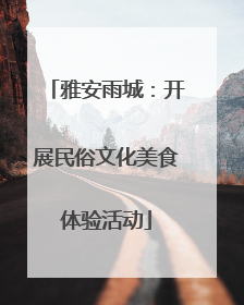 雅安雨城：开展民俗文化美食体验活动