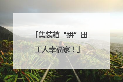 集装箱“拼”出工人幸福家！