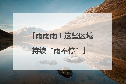 雨雨雨！这些区域持续“雨不停”
